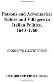 Patrons and Adversaries : Nobles and Villagers in Italian Politics, 1640-1760, Castiglione, Caroline, 0195173864