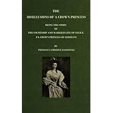 The Disillusions of a Crown Princess:: Being the Story of the Courtship and Married Life of Cecile, Ex-Crown Princess of Germany