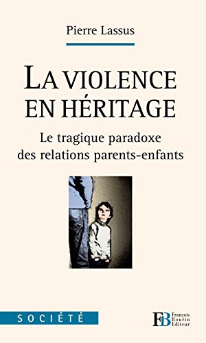 La violence en héritage : Le tragique paradoxe des relations parents-enfants by Pierre Lassus