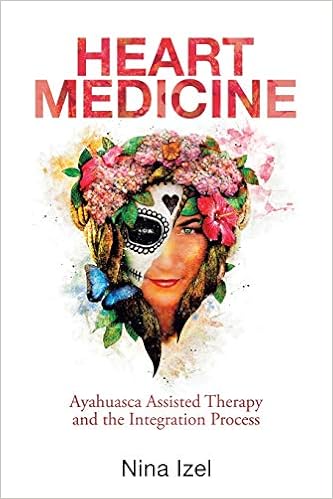 Heart Medicine Ayahuasca Assisted Therapy And The Integration Process Izel Nina 9781982255992 Amazon Com Books