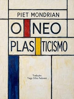 Livro O Neoplasticismo: Ensaio de Piet Mondrian sobre os princípios centrais do neoplasticismo. (Biblioteca de Arte e Estética Moderna Livro 4)