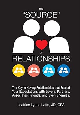 THE "SOURCE" OF RELATIONSHIPS: The Key to Having Relationships that Exceed Your Expectations with Lovers, Partners, Associates, Friends, and Even Enemies.