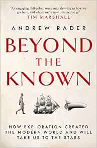 Beyond The Known How Exploration Created The Modern World And Will Take Us To The Stars Rader Andrew 9781471186509 Amazon Com Books