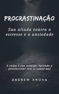 Livro PROCRASTINAÇÃO: sua aliada contra o estresse e a ansiedade: A culpa é sua inimiga: Aprenda a procrastinar sem se sentir mal