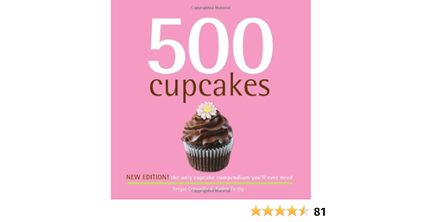 500 Cupcakes The Only Cupcake Compendium You Ll Ever Need New Edition 500 Series Cookbooks Fergal Connolly Judith Fertig 9781416206316 Amazon Com Books