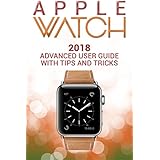 Apple Watch: 2018 Advanced User Guide with Tips and Tricks (Apple Watch Series 1 2 3 manual)