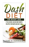 Dash Diet for Weight Loss: 21 Delicious, Quick and Simple Recipes for Rapid Weight Loss by Jane E Johnson