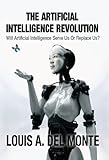 The Artificial Intelligence Revolution: Will Artificial Intelligence Serve Us Or Replace Us?