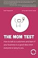 The Mom Test: How to talk to customers & learn if your business is a good idea when everyone is lying to you