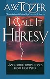 I Call It Heresy: And Other Timely Topics From First Peter by A. W. Tozer