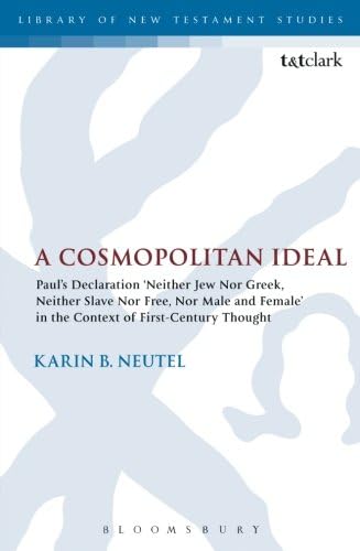 A Cosmopolitan Ideal: Paul's Declaration 'Neither Jew Nor Greek, Neither Slave Nor Free, Nor Male and Female' in the Context of First-Century Thought (The Library of New Testament Studies)