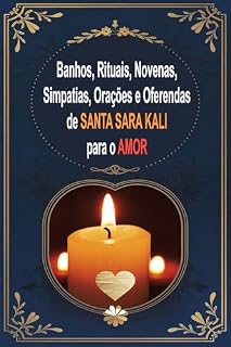 Banhos, Rituais, Novenas, Simpatias, Orações e Oferendas de Santa Sara Kali para o Amor: Encontre Amor, Sorte, Felicidade, Saúde, Luz e Paz com Santa Sara Kali