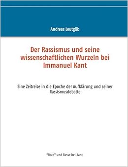 Der Rassismus Und Seine Wissenschaftlichen Wurzeln Bei Immanuel Kant Eine Zeitreise In Die Epoche Der Aufklarung Und Seiner Rassismusdebatte Amazon De Leutgob Andreas Bucher