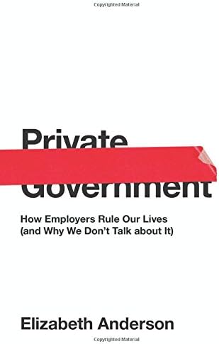 Private Government: How Employers Rule Our Lives (and Why We Don't Talk about It) (The University Center for Human Values Series)