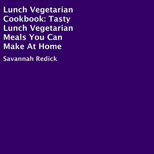 Lunch Vegetarian Cookbook: Tasty Lunch Vegetarian Meals You Can Make at Home by Savannah Redick