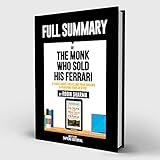 Full Summary Of “The Monk Who Sold His Ferrari: A Fable About Fulfilling Your Dreams &amp; Reaching Your Destiny – By Robin Sharma”