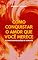 Livro Como Conquistar o Amor que Você Merece e Construir Relações de Verdade