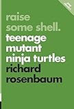Raise Some Shell: Teenage Mutant Ninja Turtles (Pop Classics) by Richard Rosenbaum