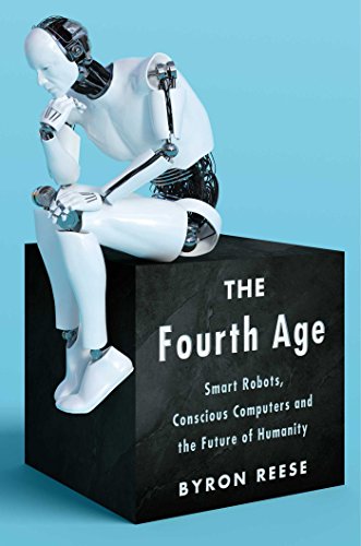 The Fourth Age: Smart Robots, Conscious Computers, and the Future of Humanity by [Reese, Byron]
