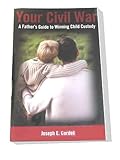 Your Civil War:  A Father's Guide To Winning Child Custody