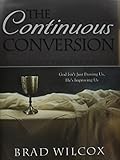 The Continuous Conversion: God Isn't Just Proving Us, He's Improving Us by Brad Wilcox