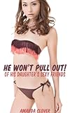 He Won't Pull Out of His Daughter's Sexy Friends (Part One) (He Won't Pull Out! Book 1)