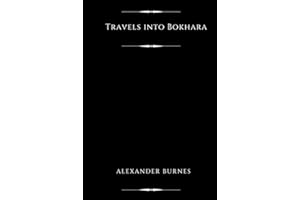 Travels into Bokhara (Illustrated): A Voyage up the Indus to Lahore and a Journey to Cabool, Tartary & Persia