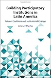 Lindsay Mayka, "Building Participatory Institutions in Latin America: Reform Coalitions and Institutional Change" (Cambridge UP, 2019)