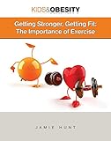 Getting Stronger, Getting Fit: The Importance of Exercise (Kids & Obesity) by Jamie Hunt