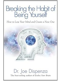 Breaking the Habit of Being Yourself: How to Lose Your Mind and Create a New One