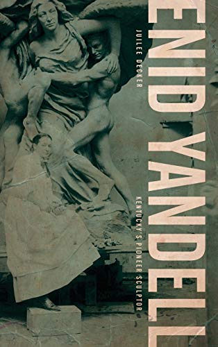 Enid Yandell: Kentucky's Pioneer Sculptor (Topics In Kentucky History) by Juilee Decker Ph.D.