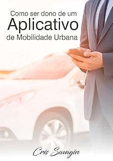 Livro Como ser dono de um aplicativo de Mobilidade Urbana: DESCUBRA OS SEGREDOS DO SUCESSO NO MERCADO DE MOBILIDADE URBANA!