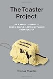 The Toaster Project: Or a Heroic Attempt to Build a Simple Electric Appliance from Scratch cover