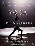 Yoga for Wellness: Healing with the Timeless Teachings of Viniyoga by Gary Kraftsow