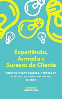Livro Experiência, Jornada e Sucesso do Cliente: Como entregar sucesso, através da experiência e jornada do seu cliente