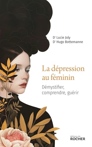 La dépression au féminin: démystifier, comprendre, guérir
