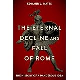 The Eternal Decline and Fall of Rome: The History of a Dangerous Idea