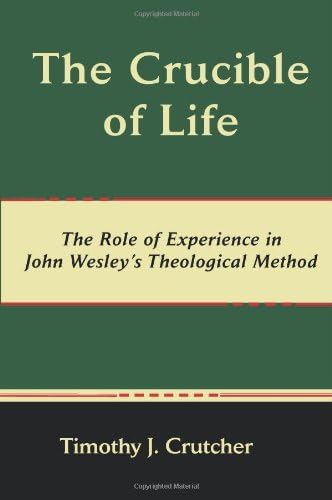 The Crucible of Life, the Role of Experience in John Wesley's Theological Method (Asbury Theological Seminary Series in World Christian Revita)