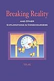 Breaking Reality and Other Explorations in Consciousness: Transcription of Selected Talks by 