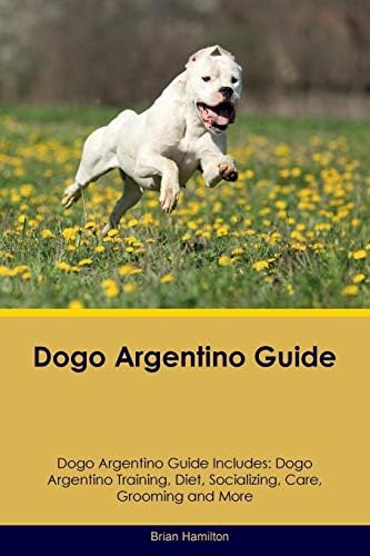 Dogo Argentino Guide Dogo Argentino Guide Includes: Dogo Argentino Training, Diet, Socializing, Care, Grooming, Breeding and More Paperback – August 2, 2016