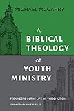 A Biblical Theology of Youth Ministry by Michael McGarry