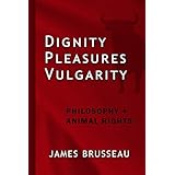 Dignity, Pleasures, Vulgarity: Philosophy + Animal Rights