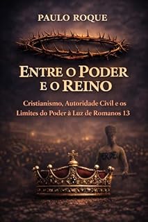 Livro Entre o Poder e o Reino: Cristianismo, Autoridade Civil e os Limites do Poder à Luz de Romanos 13