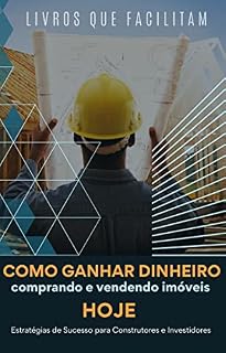 Livro Como Ganhar Dinheiro Comprando e Vendendo Imóveis HOJE: Estratégias de Sucesso para Construtores e Investidores