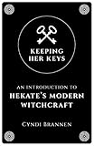 Keeping Her Keys: An Introduction To Hekate's Modern Witchcraft by Cyndi Brannen