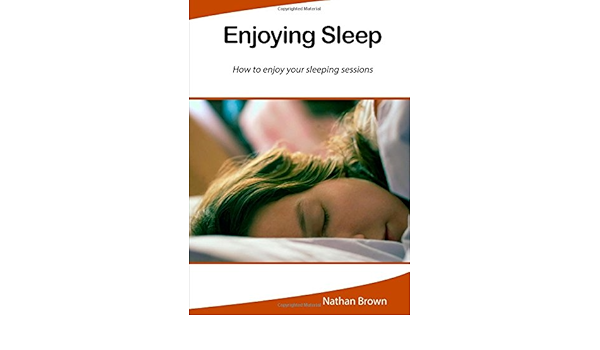 Enjoying Sleep How To Enjoy Your Sleeping Sessions Brown Nathan 9781505614473 Amazon Com Books