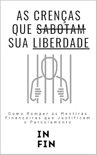 Livro As Crenças que Sabotam Sua Liberdade: Como Romper as Mentiras Financeiras que Justificam o Parcelamento