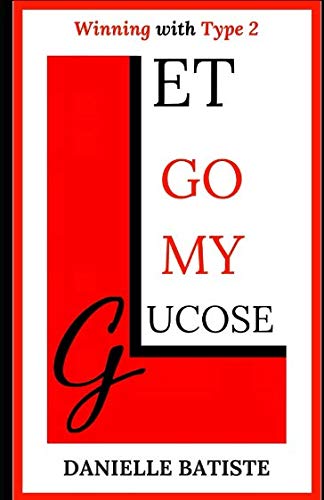 Let Go My Glucose: Winning with Type 2 by Danielle Bastiste