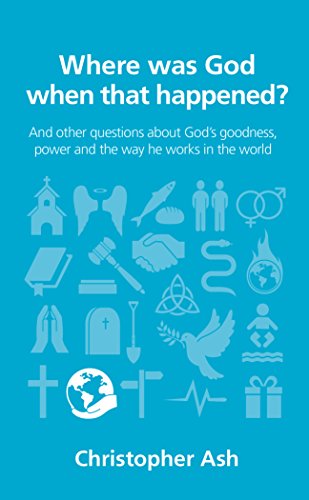 Where was God when that happened?: And other questions about God’s goodness, power and the way he works in the world (Questions Christians Ask Book 13)