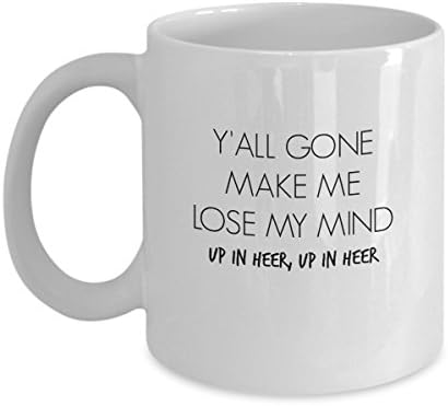 Y'all Gone Make Me Lose My Mind, Up in Heer, Up in Heer Funny Mug - Perfect Gift for Your Dad, Mom, Boyfriend, Girlfriend, or Friend - Proudly Made in the USA!